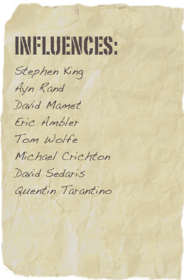 Influences:
Stephen KingAyn RandDavid Mamet
Eric Ambler
Tom WolfeMichael CrichtonDavid SedarisQuentin Tarantino


